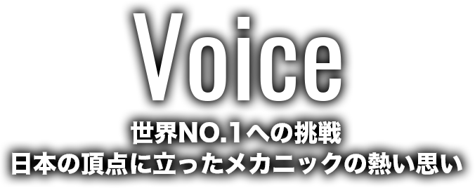 Voice 世界NO.1への挑戦 日本の頂点に立ったメカニックの熱い思い