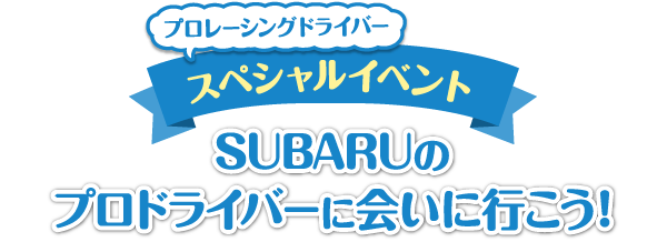 プロレーシングドライバー スペシャルイベント SUBARUのプロドライバーに会いに行こう!
