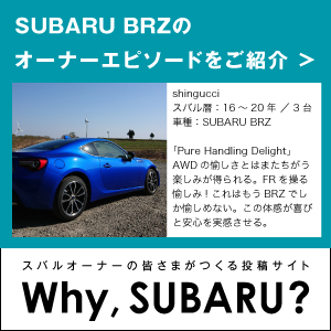 SUBARU BRZのオーナーエピソードをご紹介　オーナーの皆さまがつくる投稿サイト　Why, SUBARU？