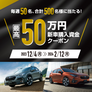 毎週50名、合計500名様に当たる！最高50万円新車購入資金クーポン 2023年12月4日（月）〜2024年2月12日（月）