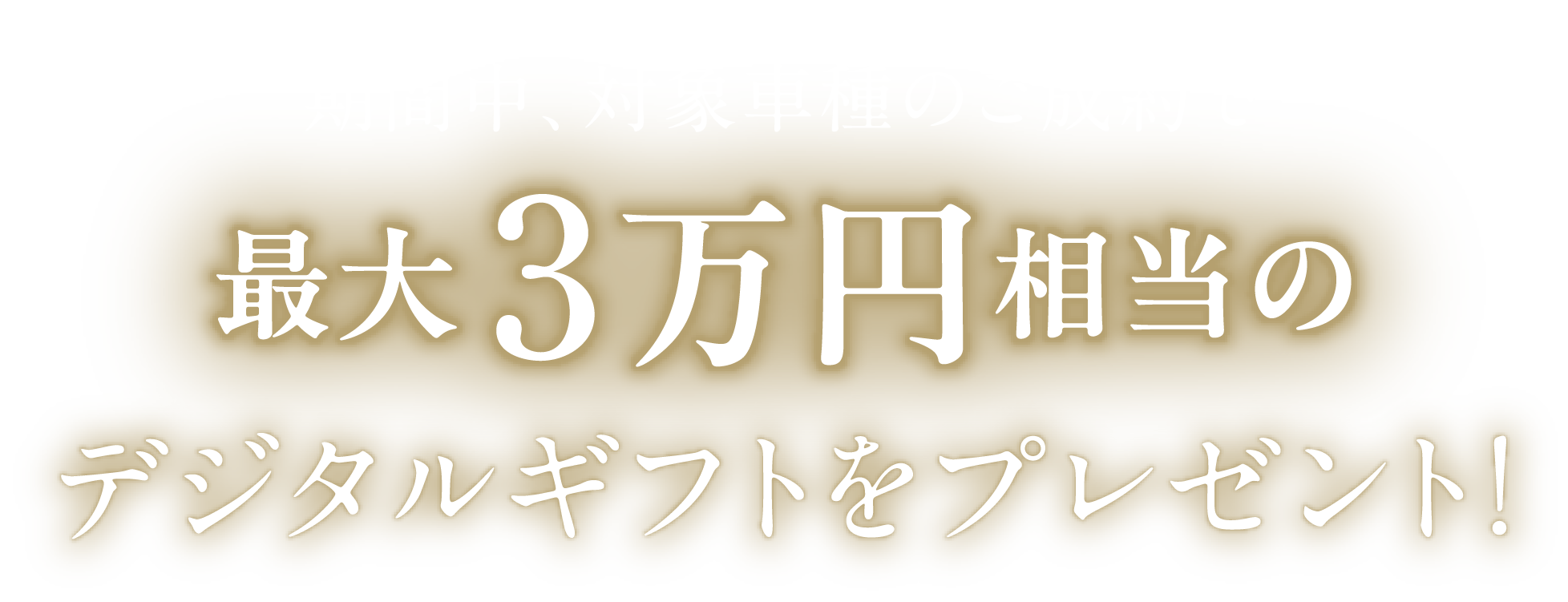 期間中、対象車種のご成約で最大3万円相当のデジタルギフトをプレゼント！