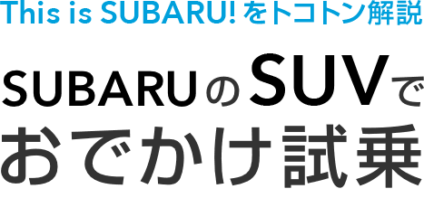 This is SUBARU!をトコトン解説 SUBARUのSUVでおでかけ試乗