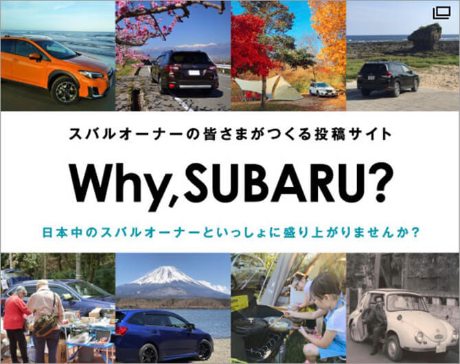 スバルオーナーの皆さまがつくる投稿サイト Why, SUBARU? 日本中のスバルオーナーといっしょに盛り上がりませんか？