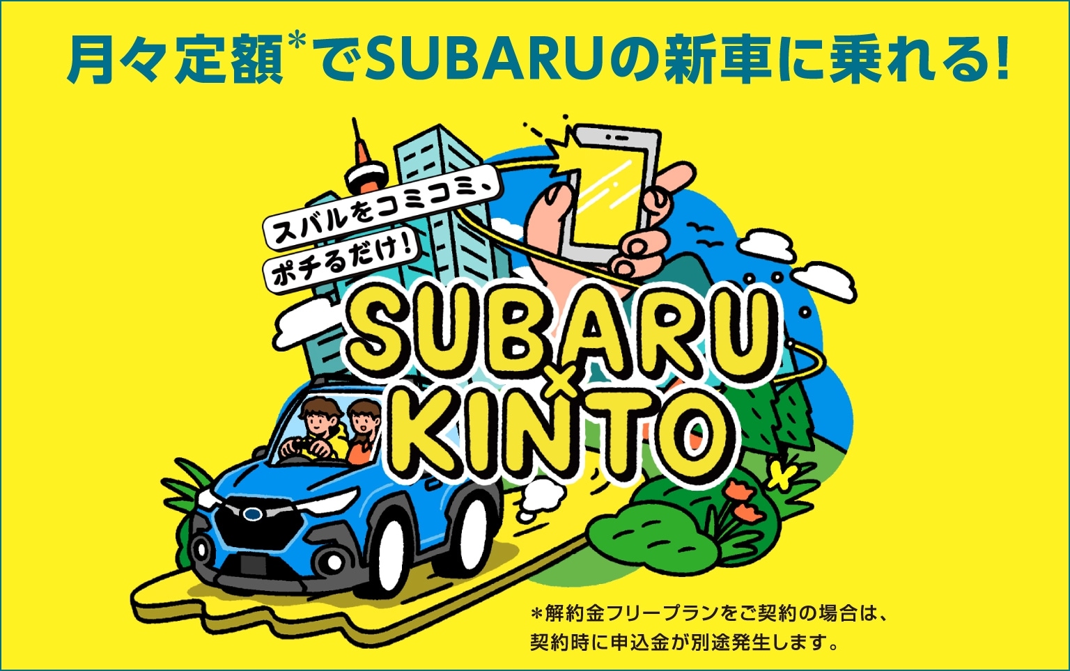 スバルをコミコミ、ポチるだけ！SUBARU×KINTO　月々定額＊でSUBARUの新車に乗れる！（＊契約金フリープランをご契約の場合は、契約時に申込金が別途発生します。）