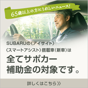 SUBARUの〈アイサイト〉〈スマートアシスト〉搭載車（新車）は全てサポカー補助金の対象です。