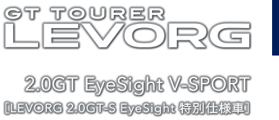 GT TOURER レヴォーグ 2.0GT EyeSight V-SPORT［LEVORG 2.0GT-S EyeSight 特別仕様車］
