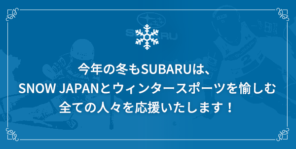 スバル 今年の冬もSUBARUは、SNOW JAPANとウィンタースポーツを愉しむ全ての人々を応援いたします！